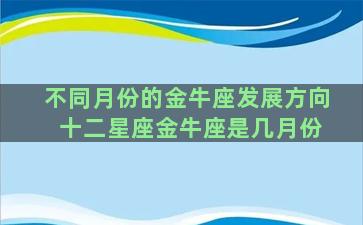 不同月份的金牛座发展方向 十二星座金牛座是几月份